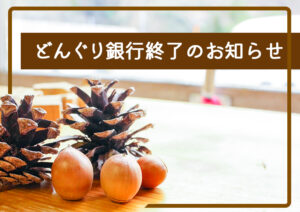 どんぐり銀行終了のお知らせ